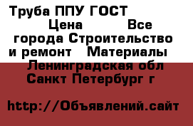 Труба ППУ ГОСТ 30732-2006 › Цена ­ 333 - Все города Строительство и ремонт » Материалы   . Ленинградская обл.,Санкт-Петербург г.